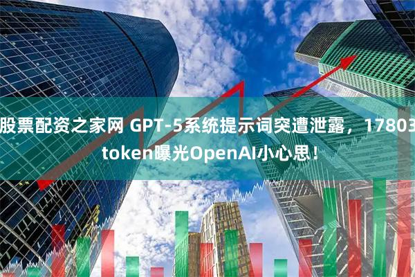 股票配资之家网 GPT-5系统提示词突遭泄露，17803 token曝光OpenAI小心思！
