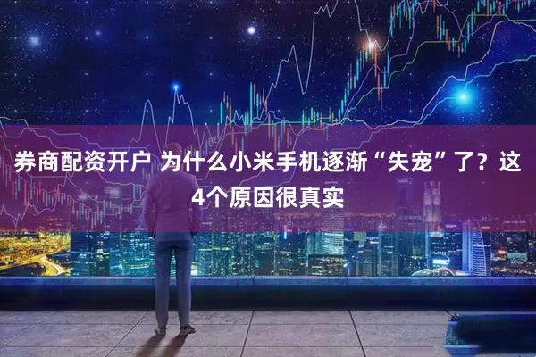 券商配资开户 为什么小米手机逐渐“失宠”了？这4个原因很真实