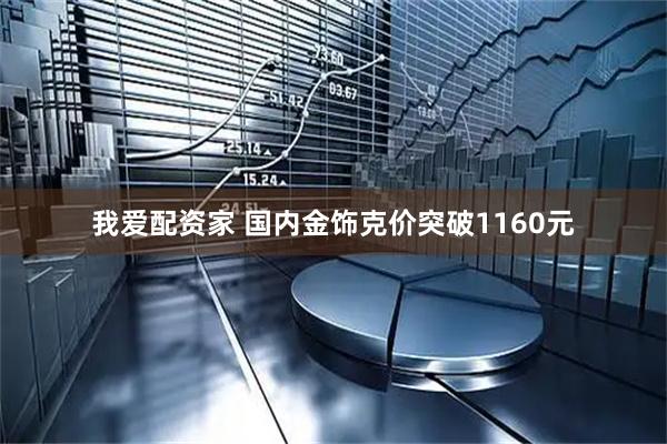 我爱配资家 国内金饰克价突破1160元