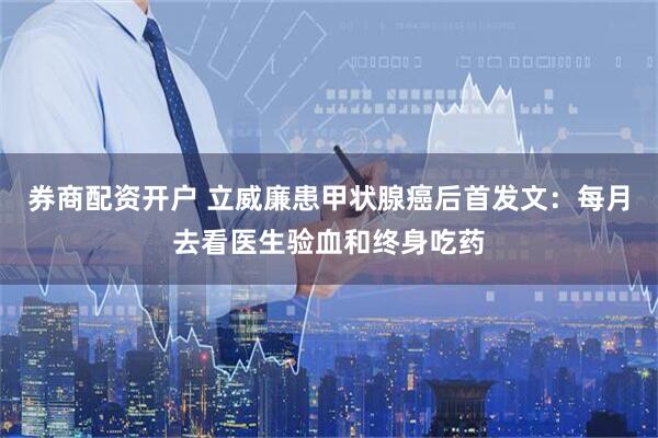 券商配资开户 立威廉患甲状腺癌后首发文：每月去看医生验血和终身吃药