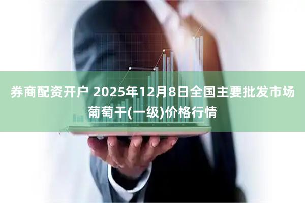 券商配资开户 2025年12月8日全国主要批发市场葡萄干(一级)价格行情