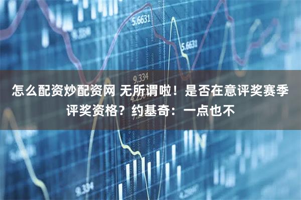 怎么配资炒配资网 无所谓啦！是否在意评奖赛季评奖资格？约基奇：一点也不