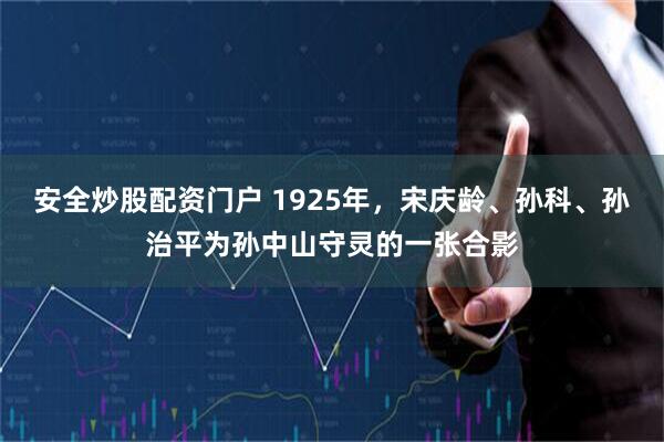 安全炒股配资门户 1925年，宋庆龄、孙科、孙治平为孙中山守灵的一张合影