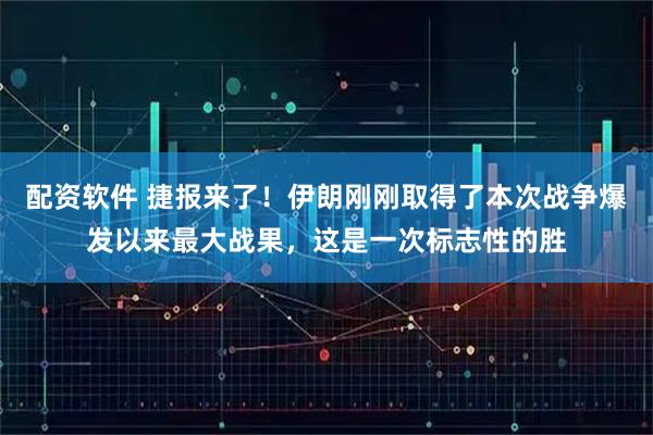 配资软件 捷报来了!伊朗刚刚取得了本次战争爆发以来最大战果,这是一次标志性的胜
