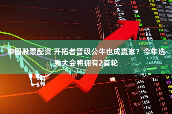 中国股票配资 开拓者晋级公牛也成赢家?今年选秀大会将拥有2首轮