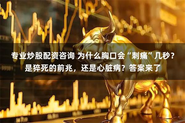 专业炒股配资咨询 为什么胸口会“刺痛”几秒?是猝死的前兆,还是心脏病?答案来了