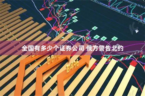 全国有多少个证券公司 俄方警告北约
