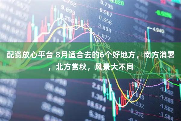 配资放心平台 8月适合去的6个好地方,南方消暑,北方赏秋,风景大不同
